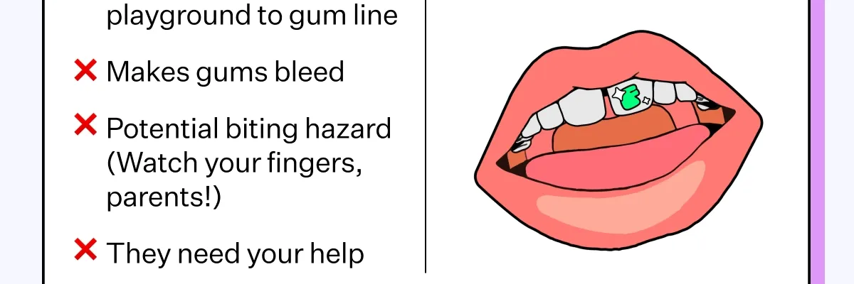 String Floss: Makes gums bleed. Potential biting hazard (Watch your fingers, parents!) They need your help
