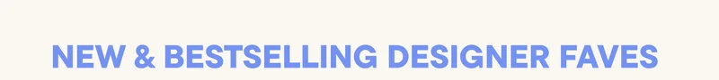 NEW & BESTSELLING DESIGNER FAVES