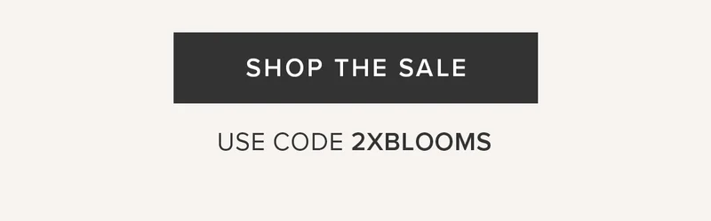 SHOP THE SALE USE CODE 2XBLOOMS