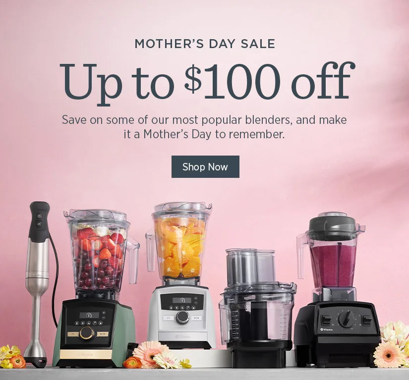 Mother's Day Sale: Up to $100 off! Save on some of our most popular blenders, and make it a Mother's Day to remember.