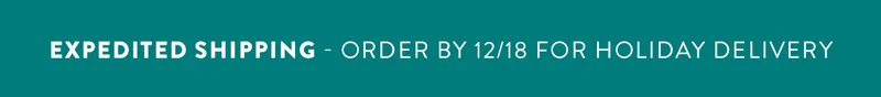 Expedited Shipping - Order by 12/18 for holiday delivery