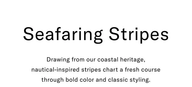 Seafaring Stripes Drawing from our coastal heritage, nautical-inspired stripes chart a fresh course through bold color and classic styling.