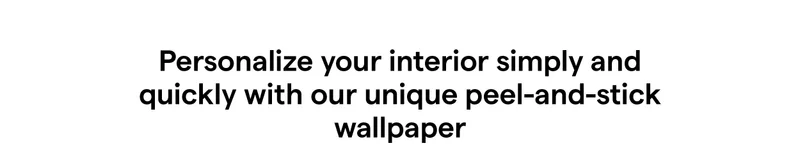 Personalize your interior simply and quickly with our unique peel-and-stick wallpaper