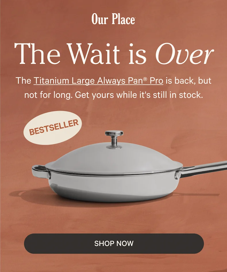 Our Place | The Wait is Over | The Titanium Large Always Pan® Pro is back, but not for long. Get yours while it's still in stock. | Shop Now