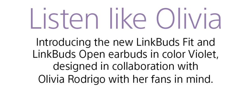 Listen like Olivia | Introducing the new LinkBuds Fit and LinkBuds Open earbuds in color Violet, designed in collaboration with Olivia Rodrigo with her fans in mind.