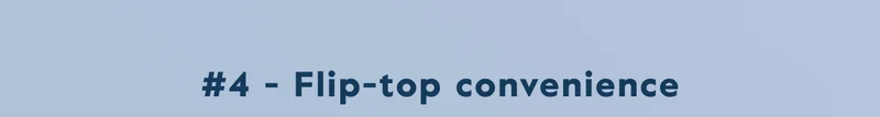 #4 - Flip-top convenience