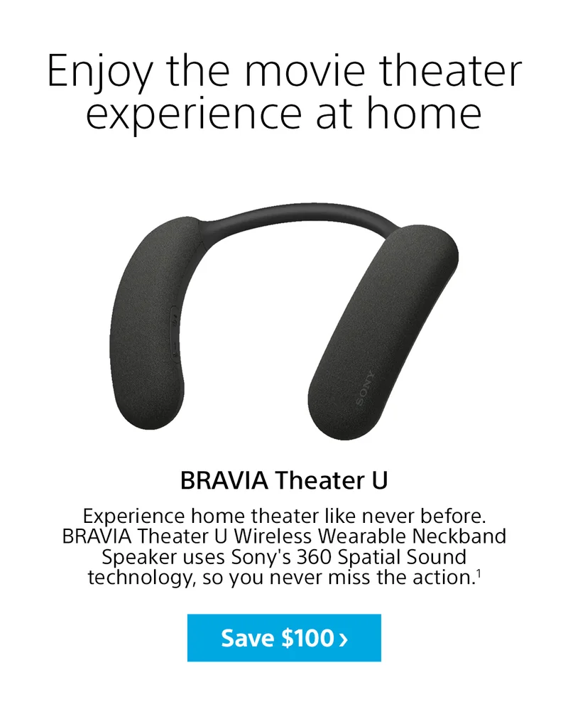 Enjoy the movie theater experience at home | BRAVIA Theater U | Experience home theater like never before. BRAVIA Theater U Wireless Wearable Neckband Speaker uses Sony's 360 Spatial Sound technology, so you never miss the action.1 Save $100>