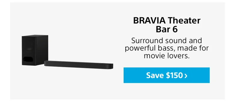 BRAVIA Theater Bar 6 | Surround sound and powerful bass, made for movie lovers. Save $150>