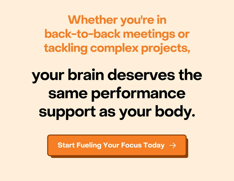 Whether you're in back-to-back meetings or tackling complex projects, your brain deserves the same performance support as your body. Start fueling your focus today.
