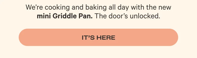 We're cooking and baking all day with the new mini Griddle Pan. The door's unlocked. - It's Here