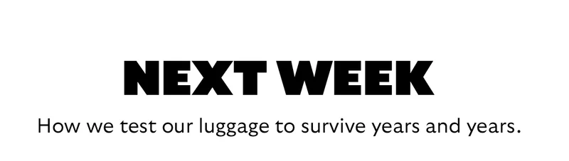 [Headline] Next week [Subhead] How we test our luggage to survive years and years.