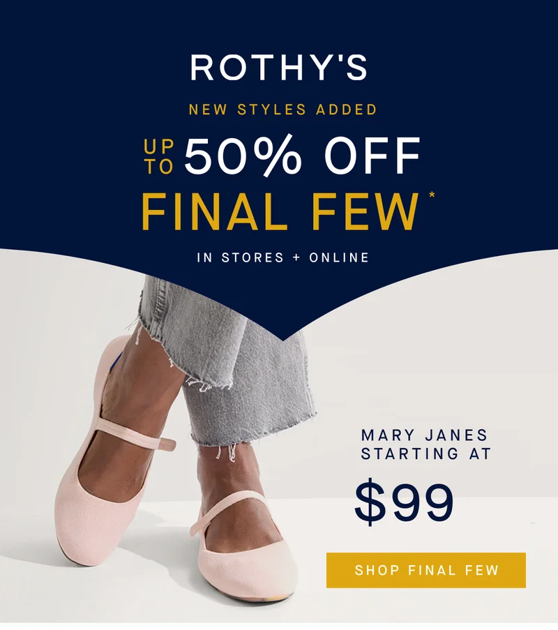 NEW STYLES ADDED Up to 50% off Final Few* In Stores + Online MARY JANES STARTING AT $99 SHOP FINAL FEW