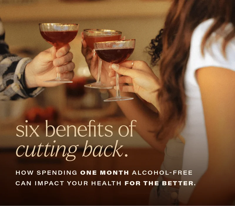 SIX BENEFITS OF CUTTING BACK: how spending one month alcohol-free can impact your health for the better.