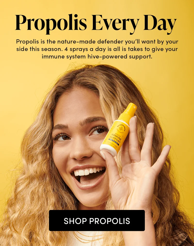 Propolis Every Day   Propolis is the nature-made defender you’ll want by your side this season. 4 sprays a day is all is takes to give your immune system hive-powered support.