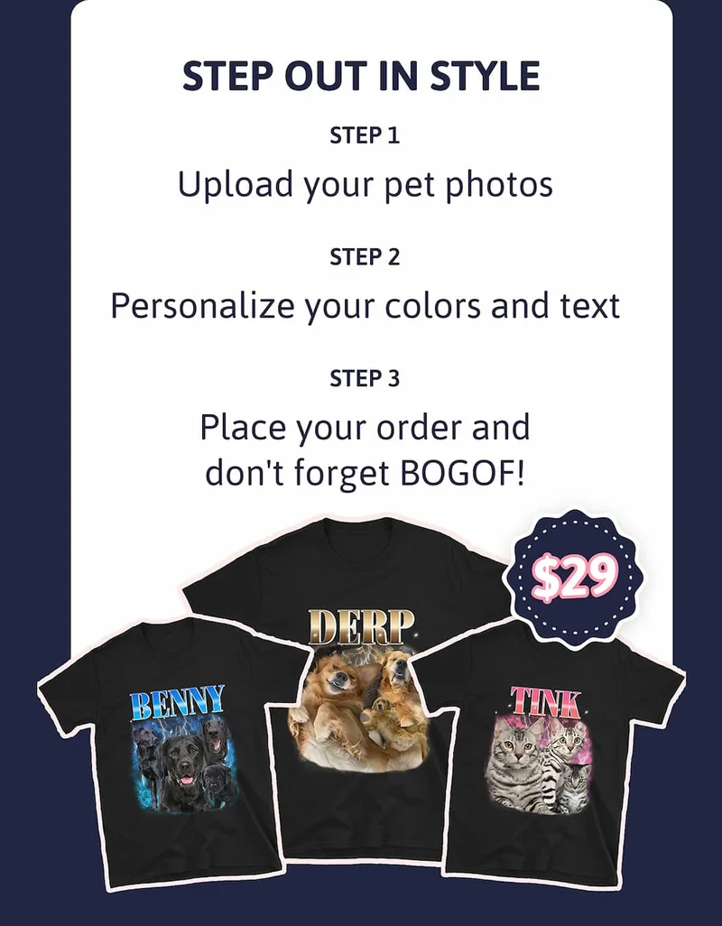 Step out in style | Step 1: Upload your pet photos Step 2: Personalize your colors and text Step 3: Place your order and don't forget BOGOF!