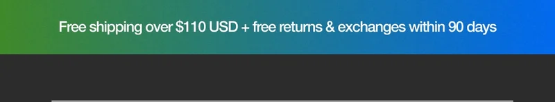 Free Shipping over $110 USD + free returns & exchanges within 90 days