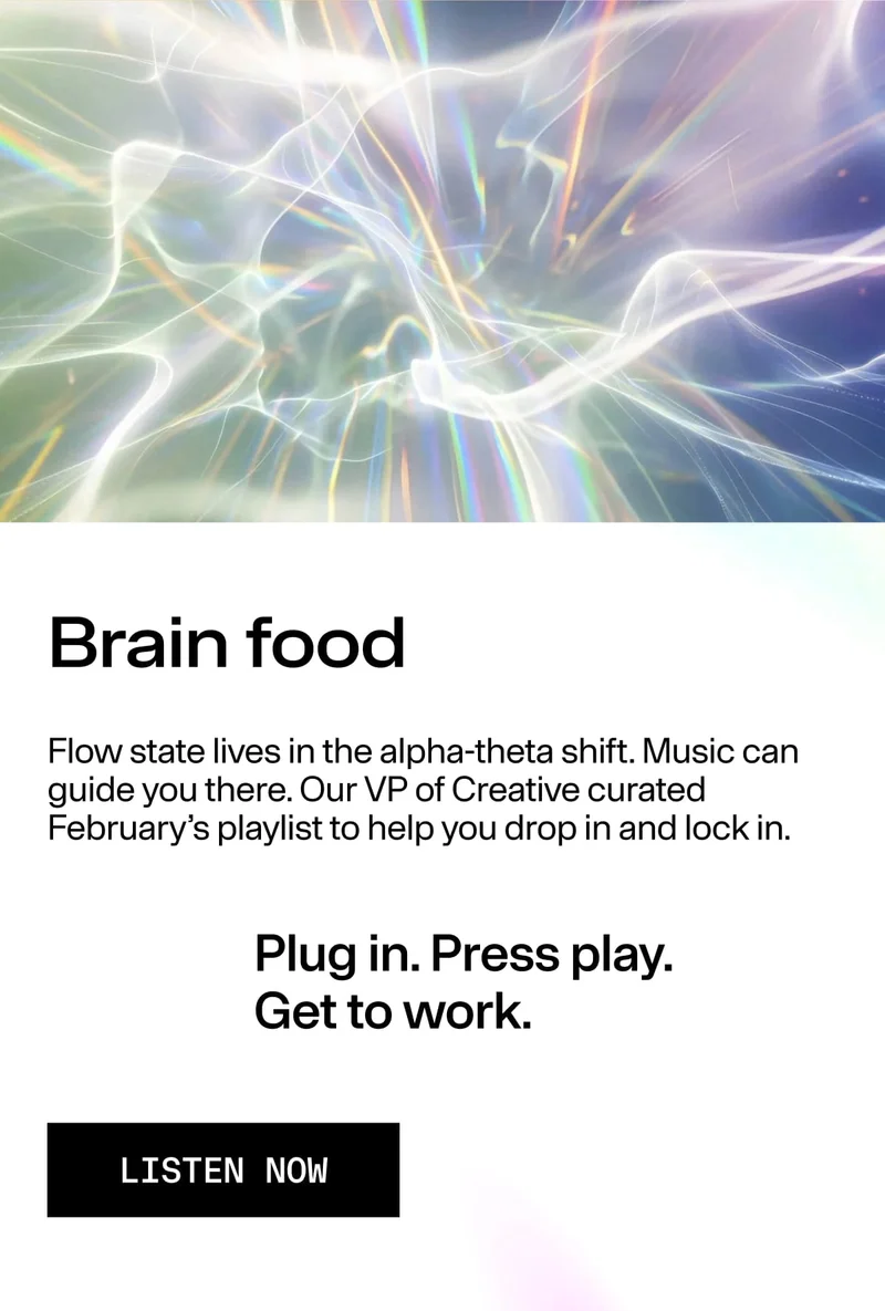 Brain food / Flow state lives in the alpha-theta shift… / Plug in. Press play. Get to work. / LISTEN NOW. Abstract light waves in soft rainbow tones.