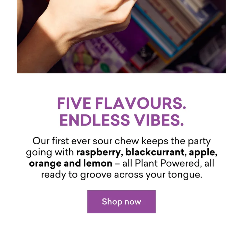 Five flavours. Endless vibes.  Our first ever sour chew keeps the party going with **raspberry, blackcurrant, apple, orange and lemon** – all Plant Powered, all ready to groove across your tongue.