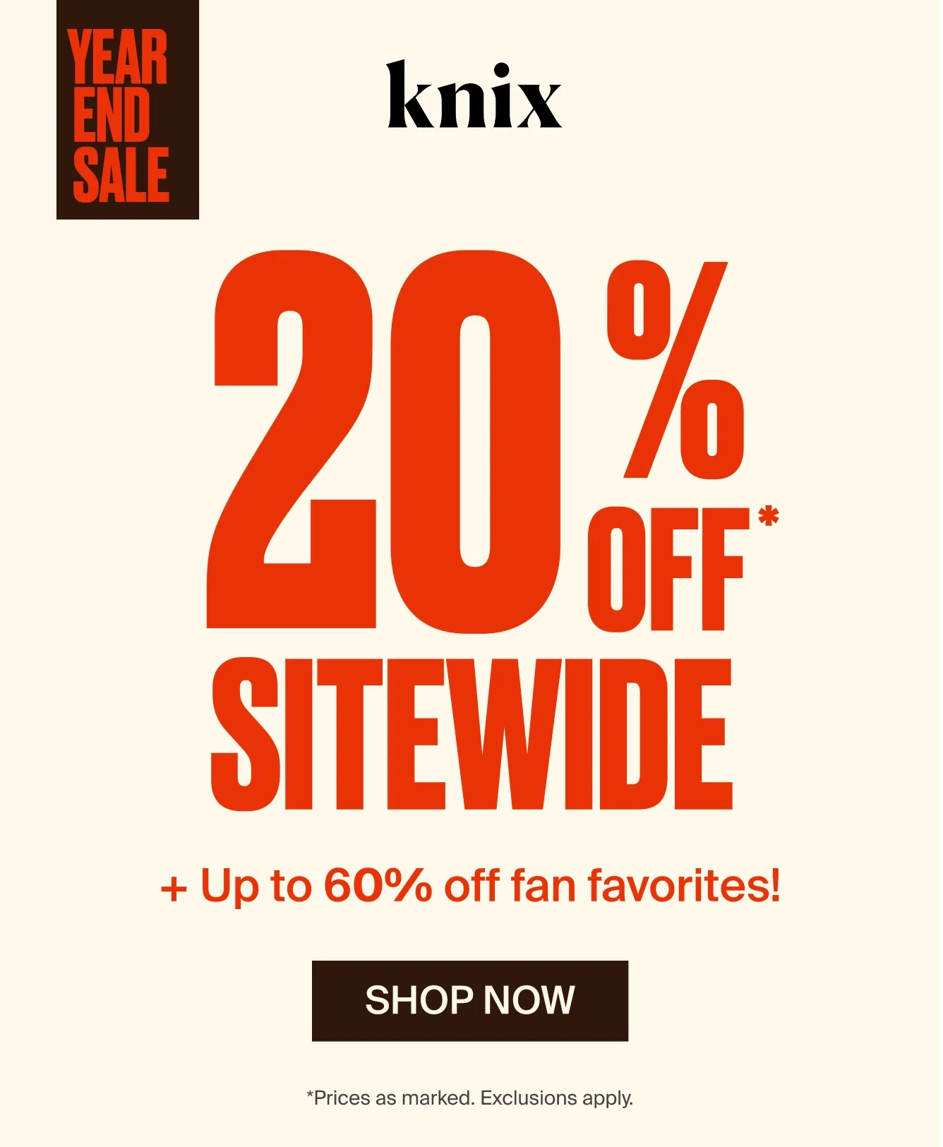 YEAR END SALE. Knix. 20% OFF* SITEWIDE + Up to 60% off fan favorites! SHOP FIRST *Prices as marked. Exclusions apply.