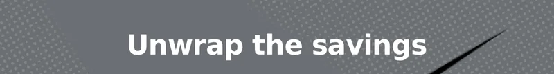 Unwrap the Savings Unwrap the Savings