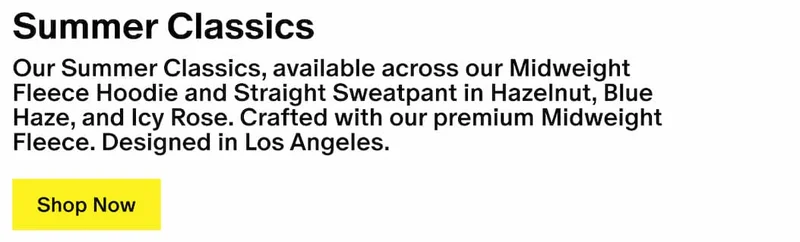 Summer Classics - Our Summer Classics, available across our Midweight Fleece Hoodie and Straight Sweatpant in Hazelnut, Blue Haze, and Icy Rose. Crafted with our premium Midweight Fleece. Designed in Los Angeles.
