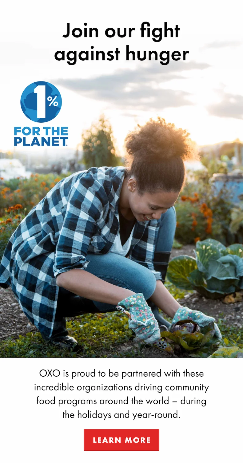 Join our fight against hunger. OXO is proud to be partnered with these incredible organizations driving community food programs around the world - during the holidays and year-round. Shop Now.