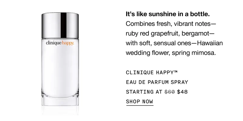 It's like sunshine in a bottle. Combines fresh, vibrant notes- ruby red grapefruit, bergamot- with soft, sensual ones-Hawaiian wedding flower, spring mimosa. | CLINIQUE HAPPY™ EAU DE PARFUM SPRAY STARTING AT $48 | SHOP NOW