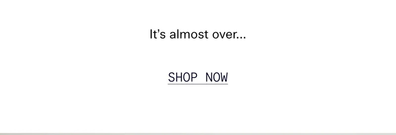 It’s almost over…  |  SHOP NOW