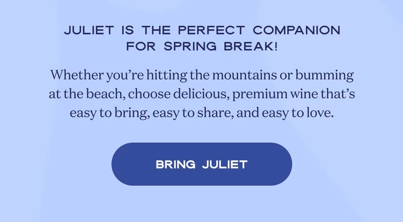 Juliet is the perfect companion for Spring Break! | Whether you’re hitting the mountains or bumming at the beach, choose delicious, premium wine that’s easy to bring, easy to share, and easy to love. | BRING JULIET
