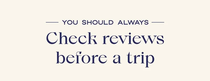 You should always Check reviews before a trip