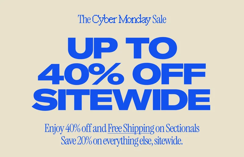 The Cyber Monday Sale. 40%* off and Free Shipping on Sectionals. 20%* off everything else, sitewide.