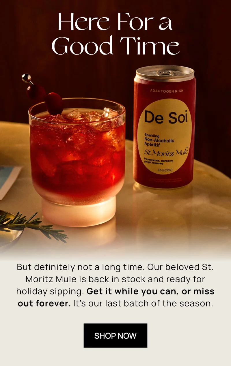 Here For a Good Time | But definitely not a long time. Our beloved St. Moritz Mule is back in stock and ready for holiday sipping. Get it while you can, or miss out forever. It’s our last batch of the season.  |  SHOP NOW