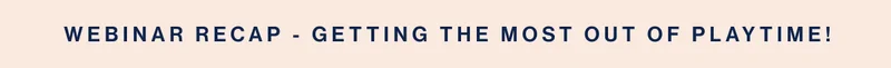 WEBINAR RECAP - Getting the Most Out of Playtime!