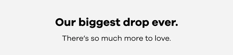 Our biggest drop ever. There's so much more to love.