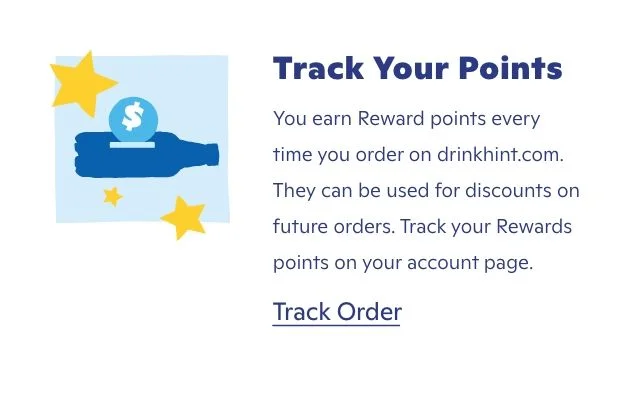 Track your points. You earn reward points every time you order on drinkhint.com