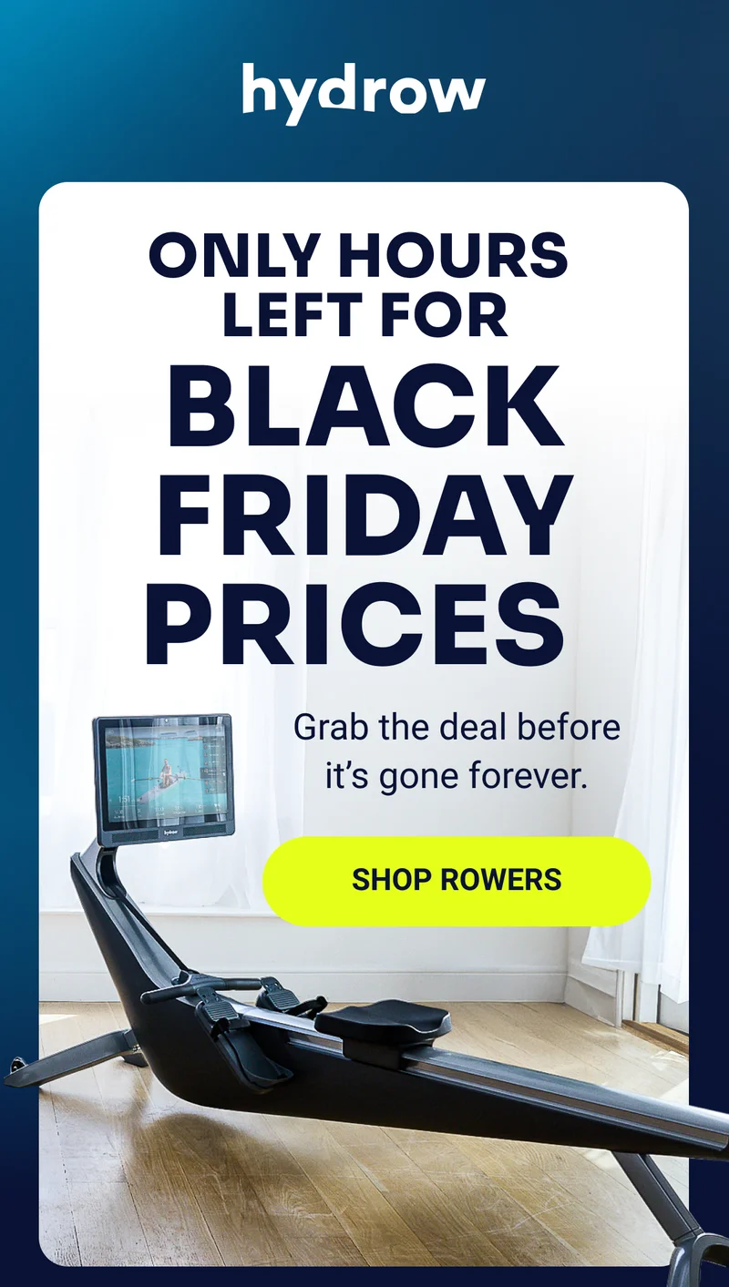 hydrow Only hours left for black friday prices Grab the deal before it's gone forever. Shop rowers