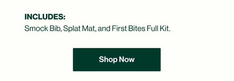 INCLUDES: Smock Bib, Splat Mat, and First Bites Full Kit. Shop Now
