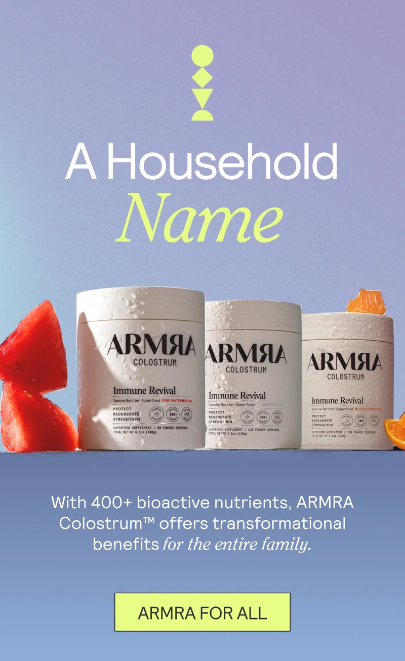 A Household Name SUB: With 400+ bioactive nutrients, ARMRA Colostrum™ offers transformational benefits for the entire family. ARMRA FOR ALL