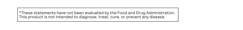 These statements have not been evaluated by the Food and Drug Administration. This product is not intended to diagnose, treat, cure, or prevent any disease.
