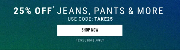 25% Off* Jeans, Pants & More. Use Code: discount code. Shop Now