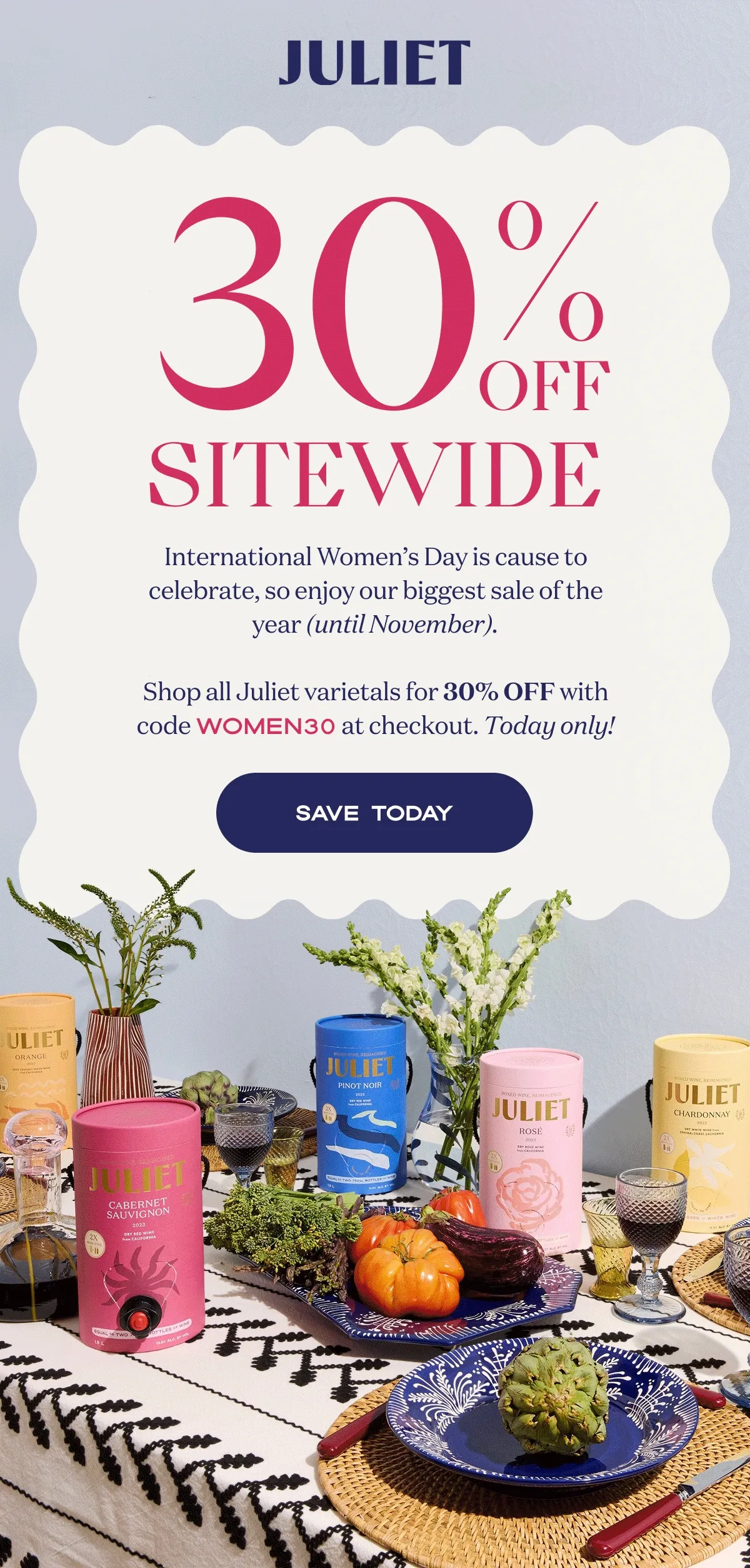 Juliet | 30 OFF SITEWIDE | International Women’s Day is cause to celebrate, so enjoy our biggest sale of the year (until November).  Shop all Juliet varietals for 30% OFF with code WOMEN30 at checkout. Today only! | Save Today