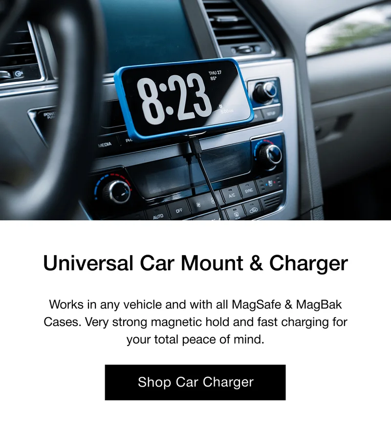 Universal Car Mount & Charger Works in any vehicle and with all MagSafe & MagBak Cases. Very strong magnetic hold and fast charging for your total peace of mind.