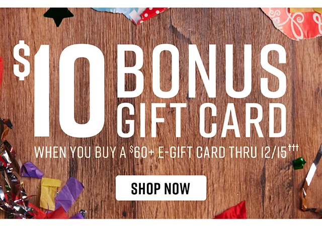 Get a $10 Bonus Gift Card when you buy a $60 or more e-gift card thru 12/15. Shop now.