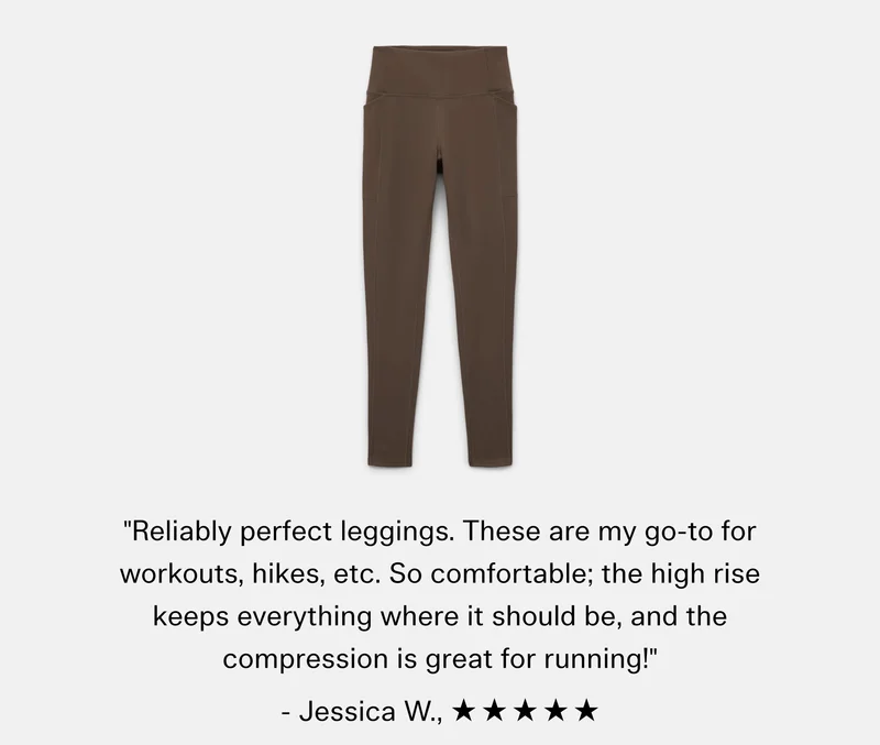 "Reliably perfect leggings. These are my go-to for workouts, hikes, etc. So comfortable; the high rise keeps everything where it should be, and the compression is great for running!" - Jessica W