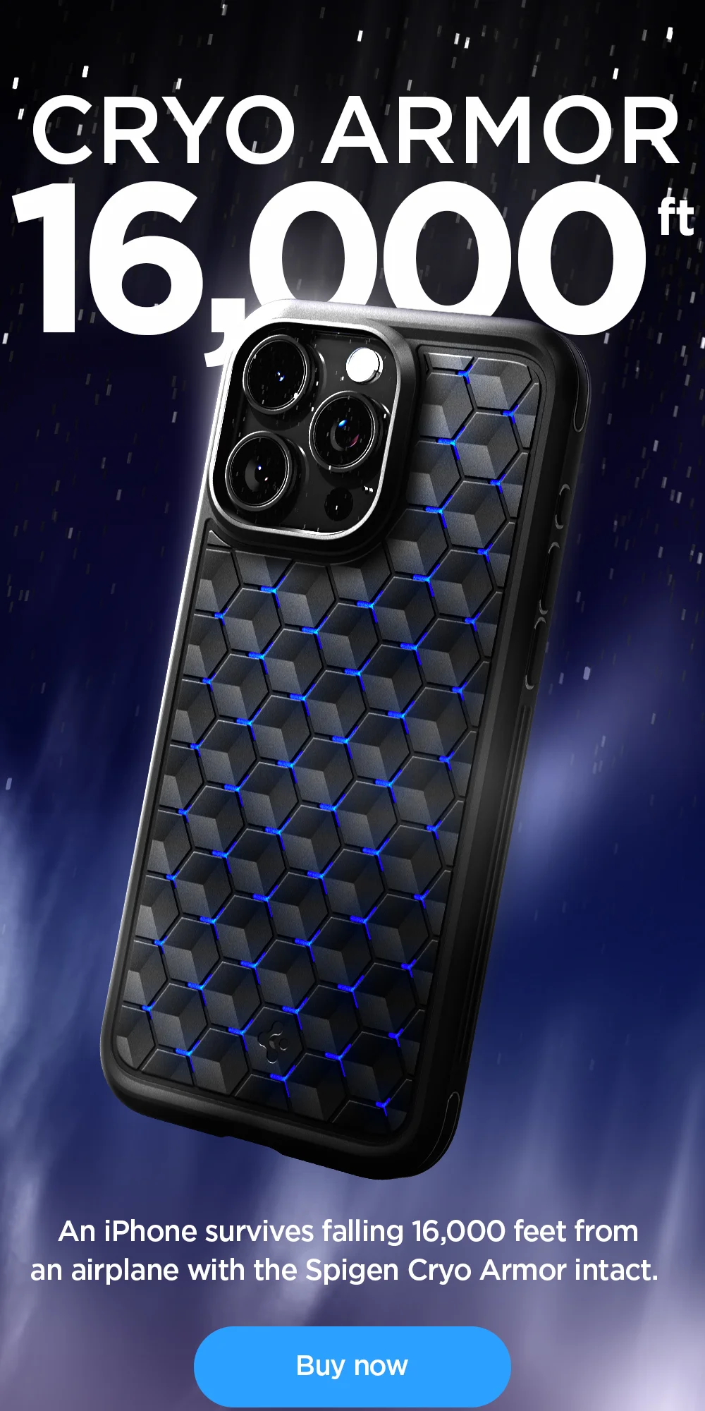 Cryo Armor 16,000 ft. An iPhone survives falling 16,000 feet from an airplane with the Spigen Cryo Armor intact. Buy now.