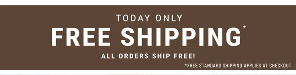 Today Only. Free Shipping*. All orders ship free!