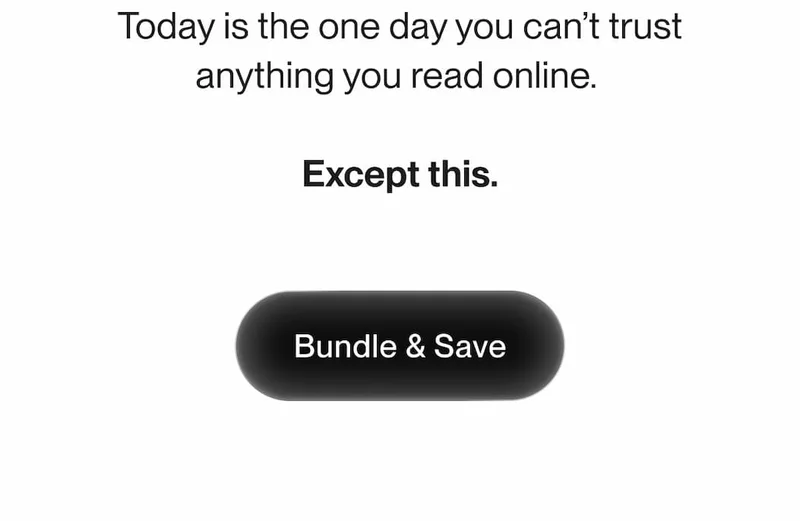 Today is the one day you can’t trust anything you read online. Except this. Bundle & Save.