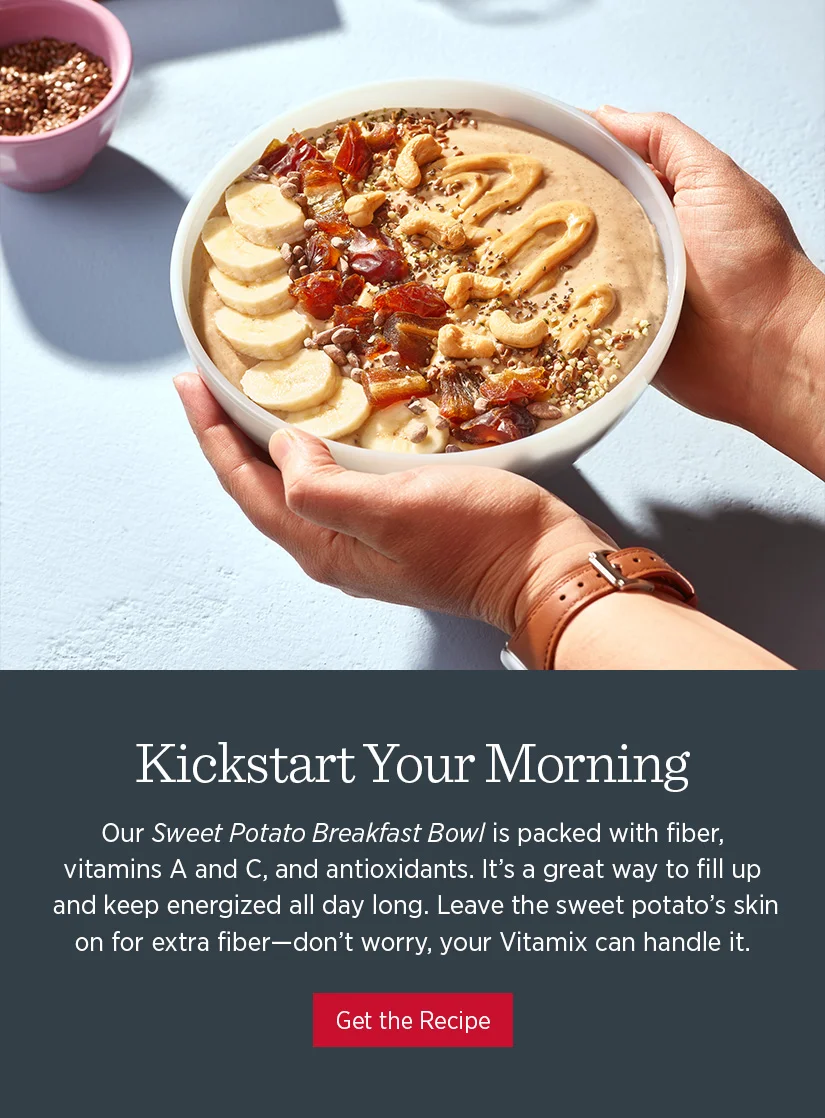Our Sweet Potato Breakfast Bowl is packed with fiber, vitamins A and C, and antioxidants. It's a great way to fill up and keep energized all day long. Leave the sweet potato's skin on for extra fiber - don't worry, your Vitamix can handle it.