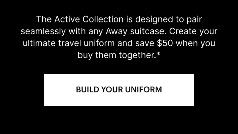 The Active Collection is designed to pair seamlessly with any Away suitcase. Create your ultimate travel uniform and save $50 when you buy them together. * BUILD YOUR UNIFORM