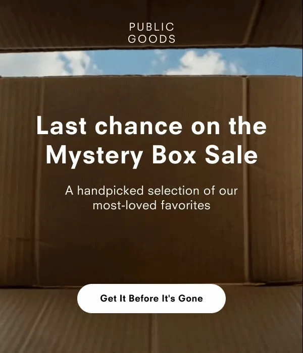 PUBLIC GOODS Last chance on the Mystery Box Sale A handpicked selection of our most-loved favorites Get It Before It's Gone
